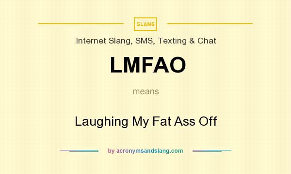 What does LMFAO mean? It stands for Laughing My Fat Ass Off