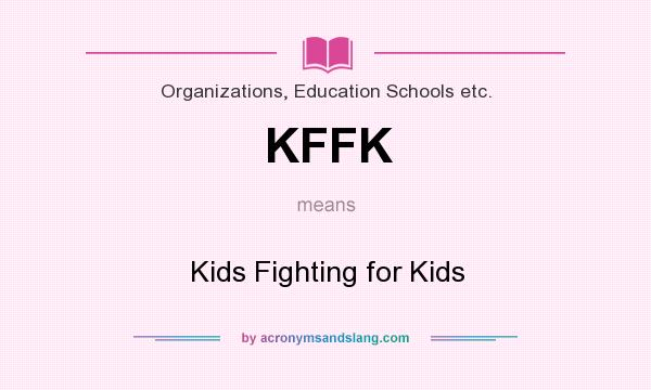 What does KFFK mean? It stands for Kids Fighting for Kids