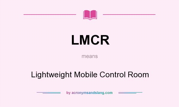 What does LMCR mean? It stands for Lightweight Mobile Control Room