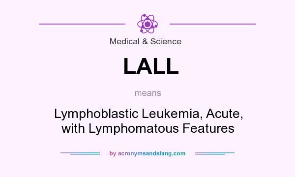 What does LALL mean? It stands for Lymphoblastic Leukemia, Acute, with Lymphomatous Features