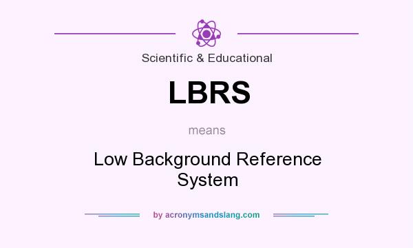 What does LBRS mean? It stands for Low Background Reference System