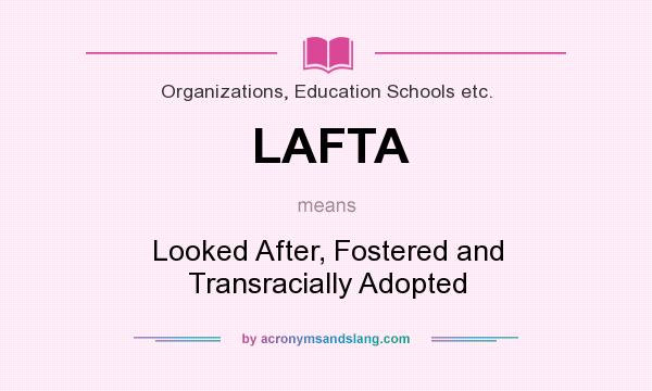 What does LAFTA mean? It stands for Looked After, Fostered and Transracially Adopted