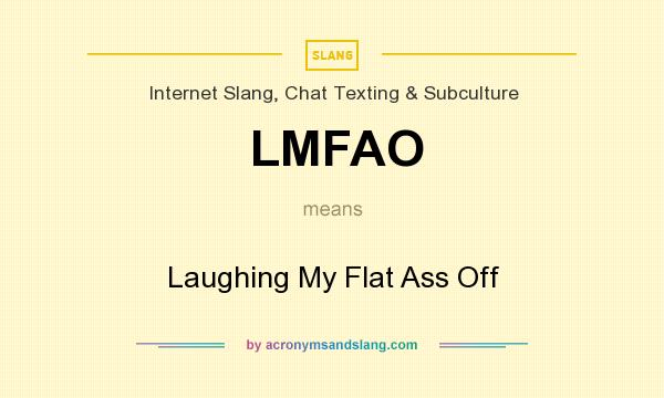 What does LMFAO mean? It stands for Laughing My Flat Ass Off