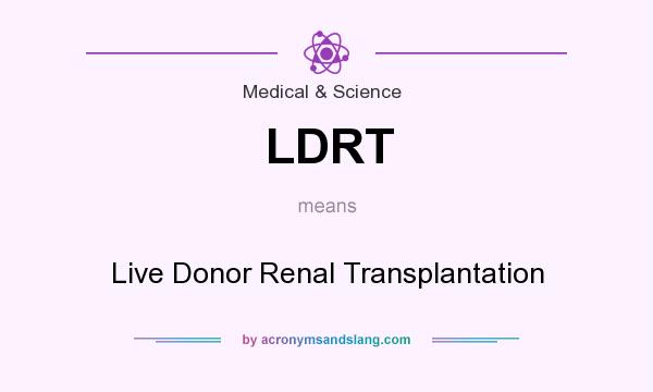 What does LDRT mean? It stands for Live Donor Renal Transplantation