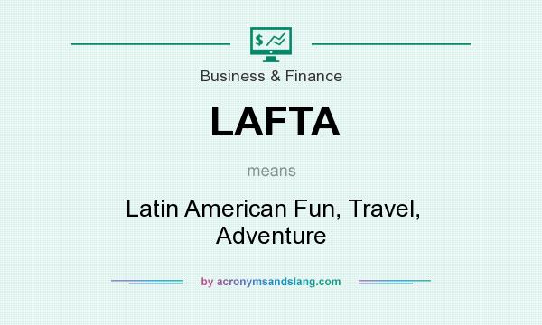 What does LAFTA mean? It stands for Latin American Fun, Travel, Adventure