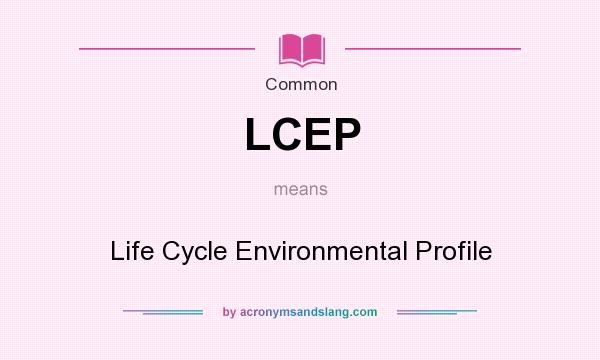 What does LCEP mean? It stands for Life Cycle Environmental Profile