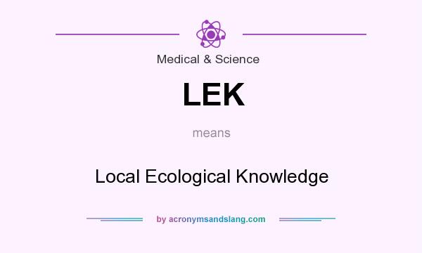 What does LEK mean? It stands for Local Ecological Knowledge