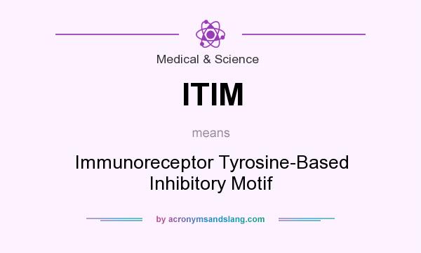 What does ITIM mean? It stands for Immunoreceptor Tyrosine-Based Inhibitory Motif