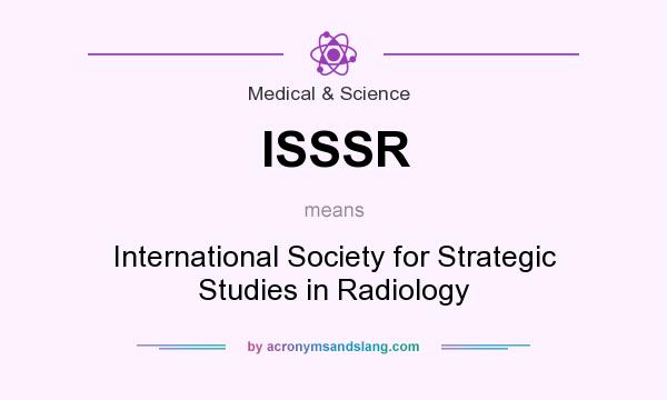 What does ISSSR mean? It stands for International Society for Strategic Studies in Radiology