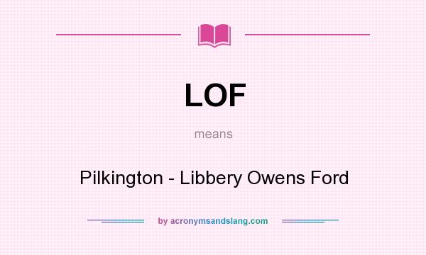 What does LOF mean? It stands for Pilkington - Libbery Owens Ford