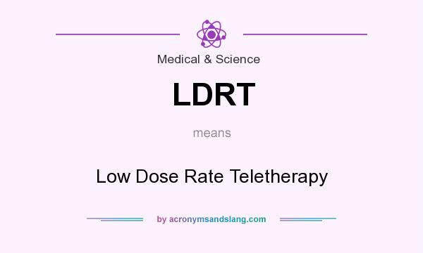What does LDRT mean? It stands for Low Dose Rate Teletherapy