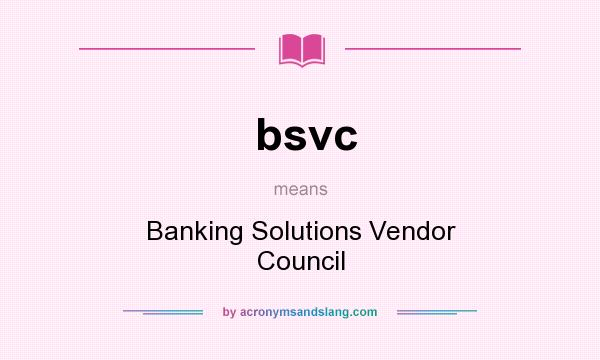 What does bsvc mean? It stands for Banking Solutions Vendor Council