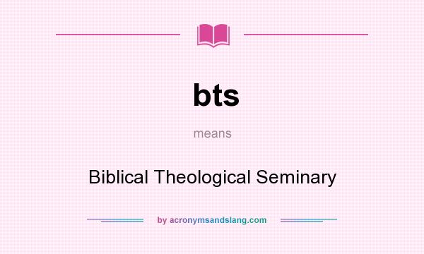 What does bts mean? It stands for Biblical Theological Seminary