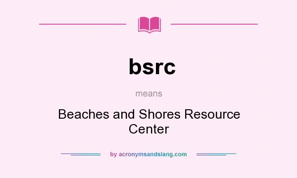 What does bsrc mean? It stands for Beaches and Shores Resource Center
