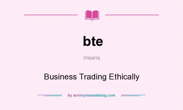 What does bte mean? It stands for Business Trading Ethically