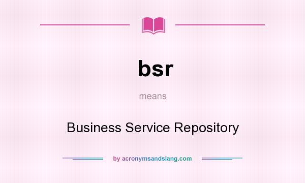 What does bsr mean? It stands for Business Service Repository