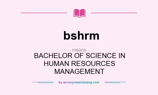 What does bshrm mean? It stands for BACHELOR OF SCIENCE IN HUMAN RESOURCES MANAGEMENT