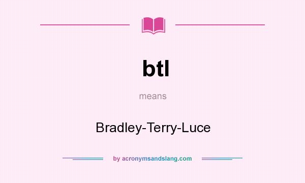 What does btl mean? It stands for Bradley-Terry-Luce