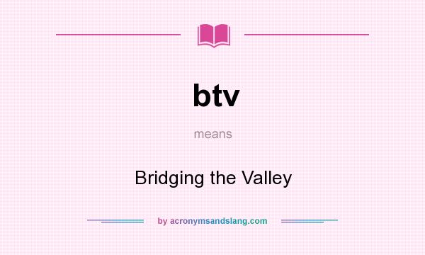 What does btv mean? It stands for Bridging the Valley