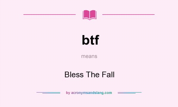 What does btf mean? It stands for Bless The Fall