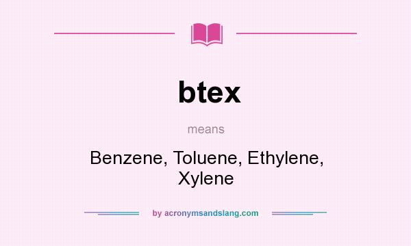 What does btex mean? It stands for Benzene, Toluene, Ethylene, Xylene