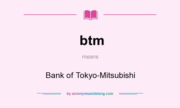 What does btm mean? It stands for Bank of Tokyo-Mitsubishi