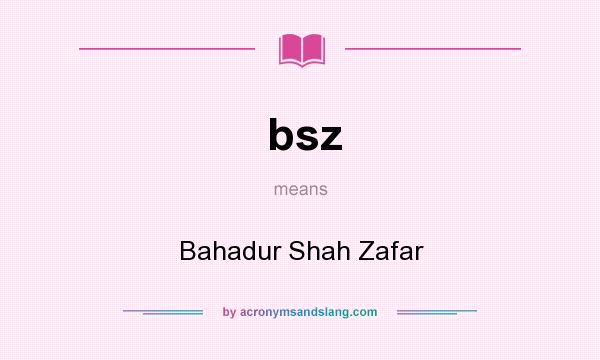 What does bsz mean? It stands for Bahadur Shah Zafar