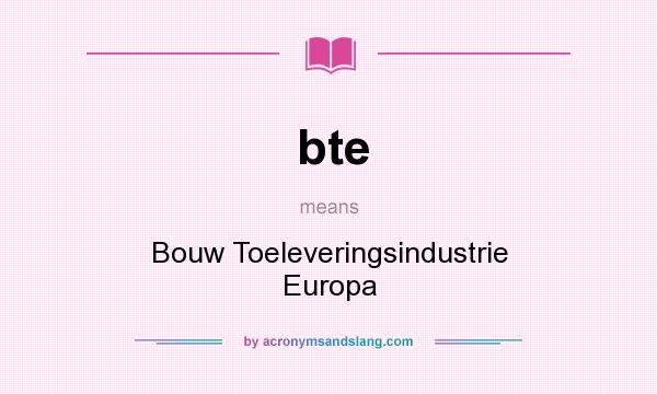 What does bte mean? It stands for Bouw Toeleveringsindustrie Europa