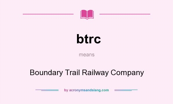 What does btrc mean? It stands for Boundary Trail Railway Company