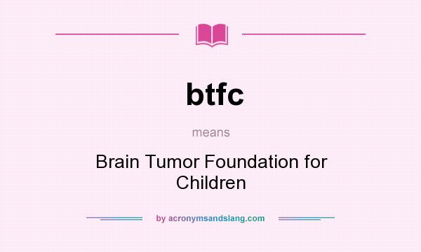 What does btfc mean? It stands for Brain Tumor Foundation for Children