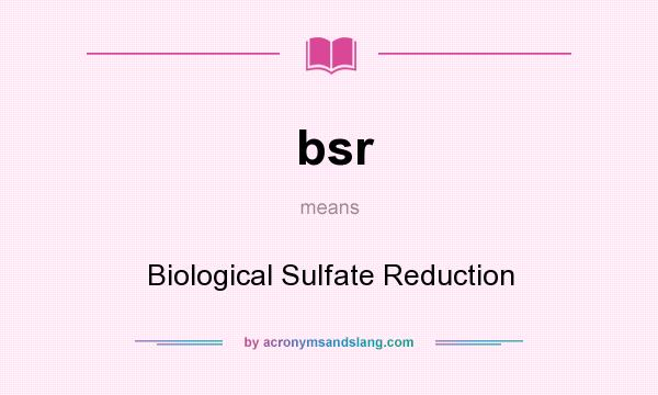 What does bsr mean? It stands for Biological Sulfate Reduction