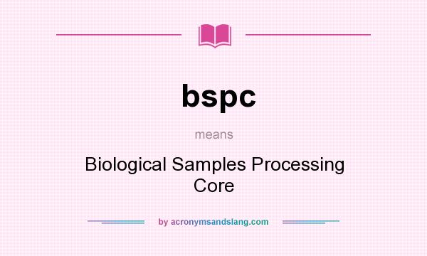 What does bspc mean? It stands for Biological Samples Processing Core