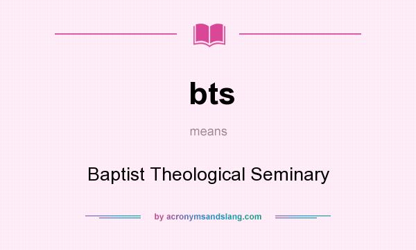 What does bts mean? It stands for Baptist Theological Seminary