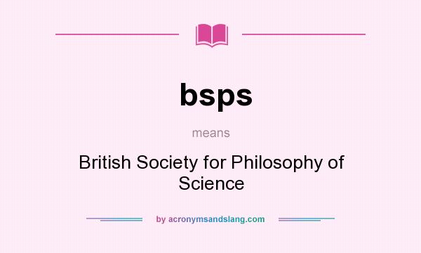 What does bsps mean? It stands for British Society for Philosophy of Science