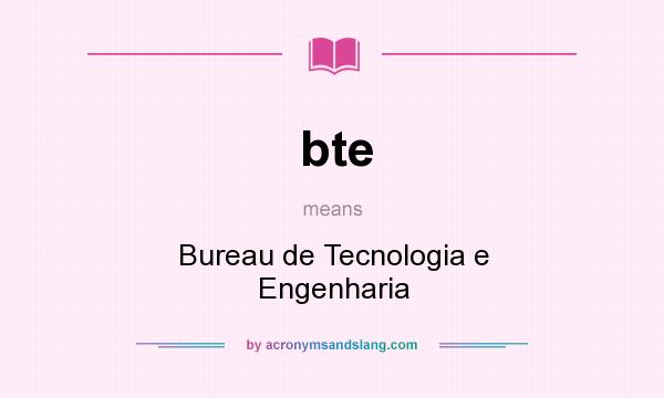 What does bte mean? It stands for Bureau de Tecnologia e Engenharia