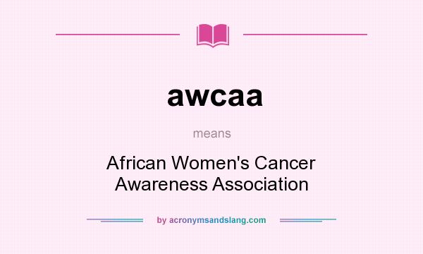 What does awcaa mean? It stands for African Women`s Cancer Awareness Association