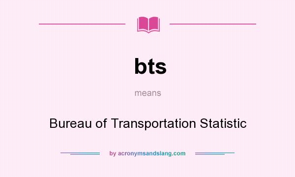 What does bts mean? It stands for Bureau of Transportation Statistic