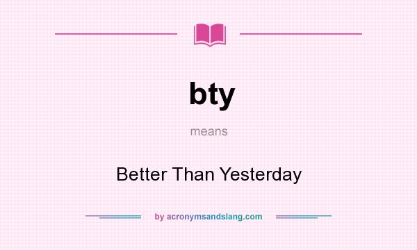 What does bty mean? It stands for Better Than Yesterday