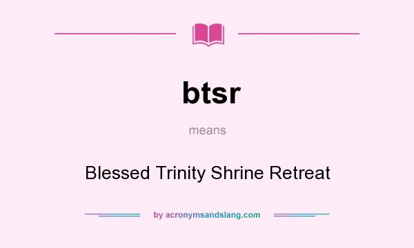 What does btsr mean? It stands for Blessed Trinity Shrine Retreat