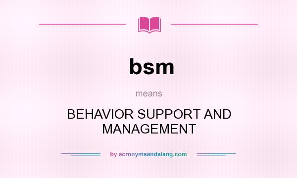 What does bsm mean? It stands for BEHAVIOR SUPPORT AND MANAGEMENT
