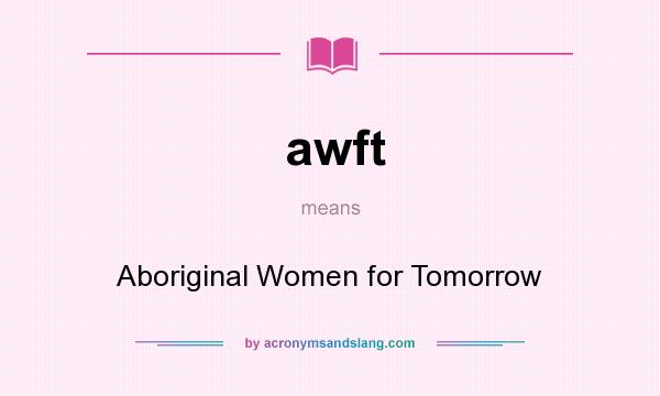 What does awft mean? It stands for Aboriginal Women for Tomorrow