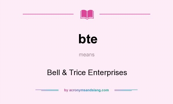 What does bte mean? It stands for Bell & Trice Enterprises