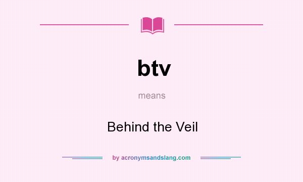 What does btv mean? It stands for Behind the Veil
