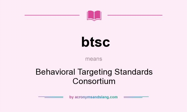 What does btsc mean? It stands for Behavioral Targeting Standards Consortium