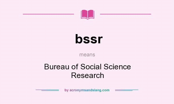 What does bssr mean? It stands for Bureau of Social Science Research