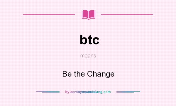 What does btc mean? It stands for Be the Change