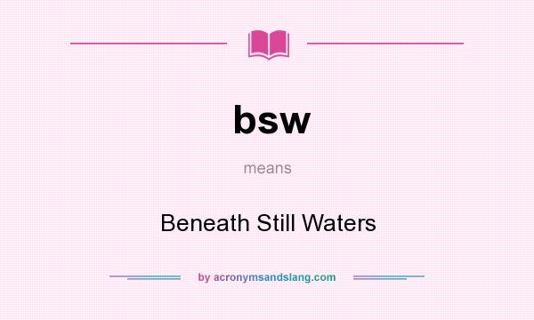 What does bsw mean? It stands for Beneath Still Waters