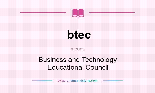 What does btec mean? It stands for Business and Technology Educational Council