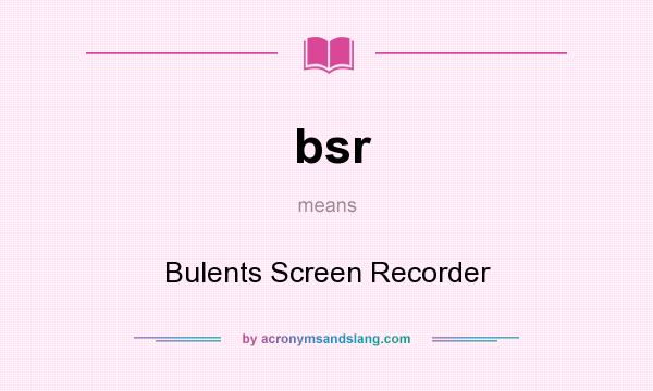 What does bsr mean? It stands for Bulents Screen Recorder
