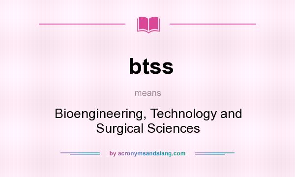 What does btss mean? It stands for Bioengineering, Technology and Surgical Sciences